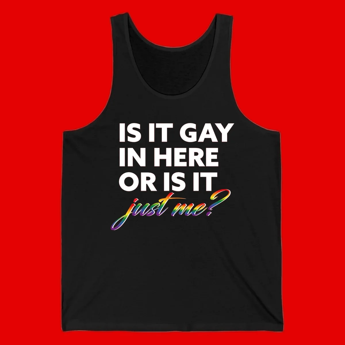 Bold white text reading "Is It Gay In Here Or Is It" with rainbow gradient lettering spelling "just me?" featuring pride flag colors on gray background