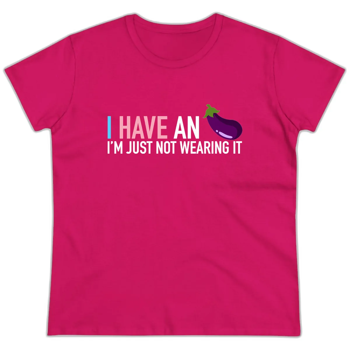 I Have An Eggplant I'm Just Not Wearing It Ladies Tee in Heliconia