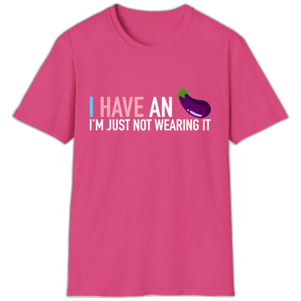 I Have An Eggplant I'm Just Not Wearing It T-Shirt in Heliconia