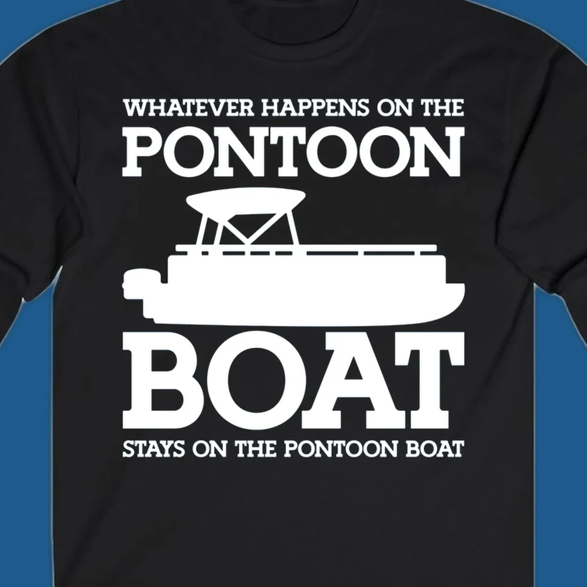 White text and pontoon boat silhouette with the phrase Whatever Happens On The Pontoon Boat Stays On The Pontoon Boat.