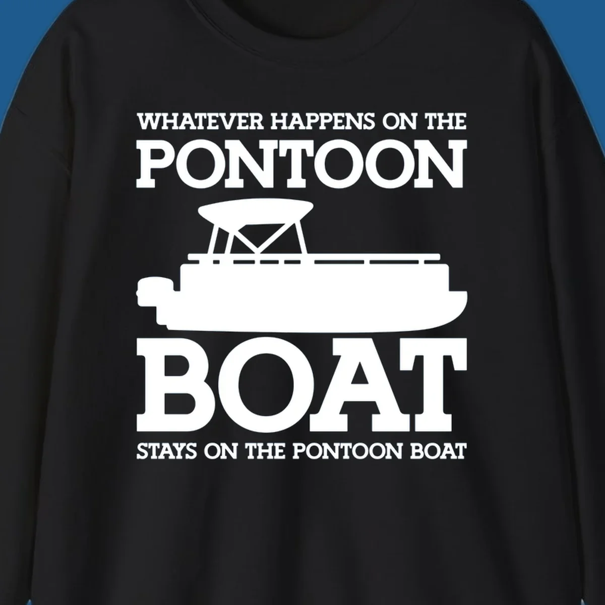 White text and pontoon boat silhouette with the phrase Whatever Happens On The Pontoon Boat Stays On The Pontoon Boat.