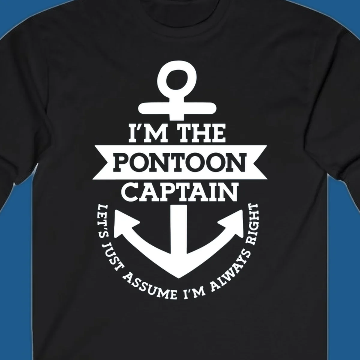White anchor graphic with text 'I'm The Pontoon Captain Let's Just Assume I'm Always Right'.