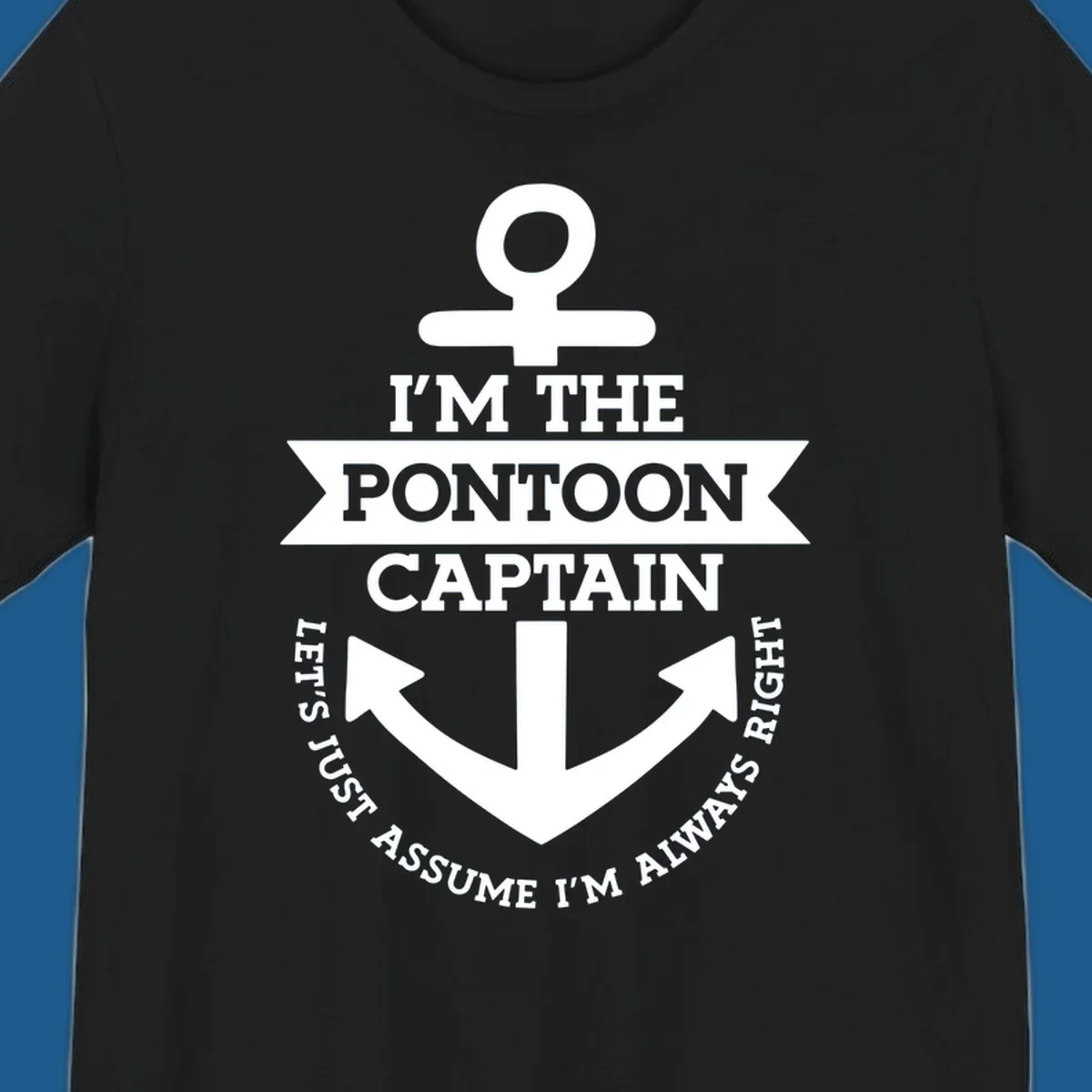 White anchor graphic with text 'I'm The Pontoon Captain Let's Just Assume I'm Always Right'.