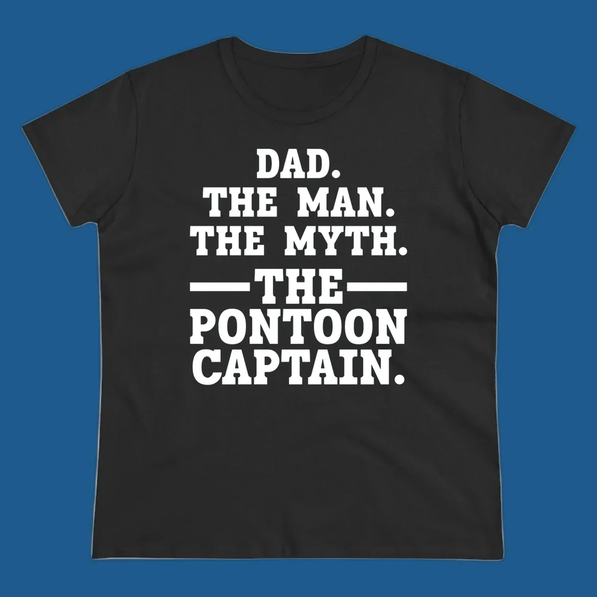 Text design for pontoon captain dad reading Dad. The Man. The Myth. -The- Pontoon Captain.