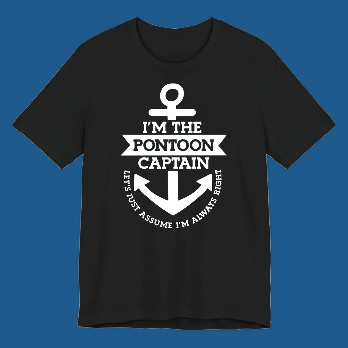 White anchor graphic with text 'I'm The Pontoon Captain Let's Just Assume I'm Always Right'.