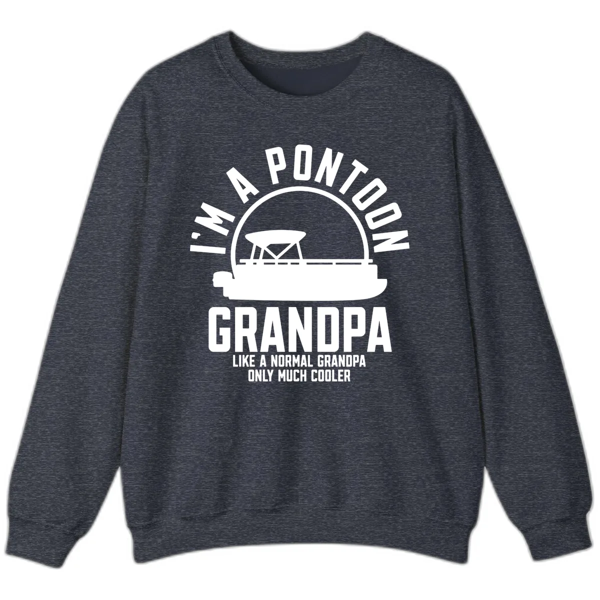 I'm A Pontoon Grandpa Like A Normal Grandpa Sweatshirt in Heather Sport Dark Navy