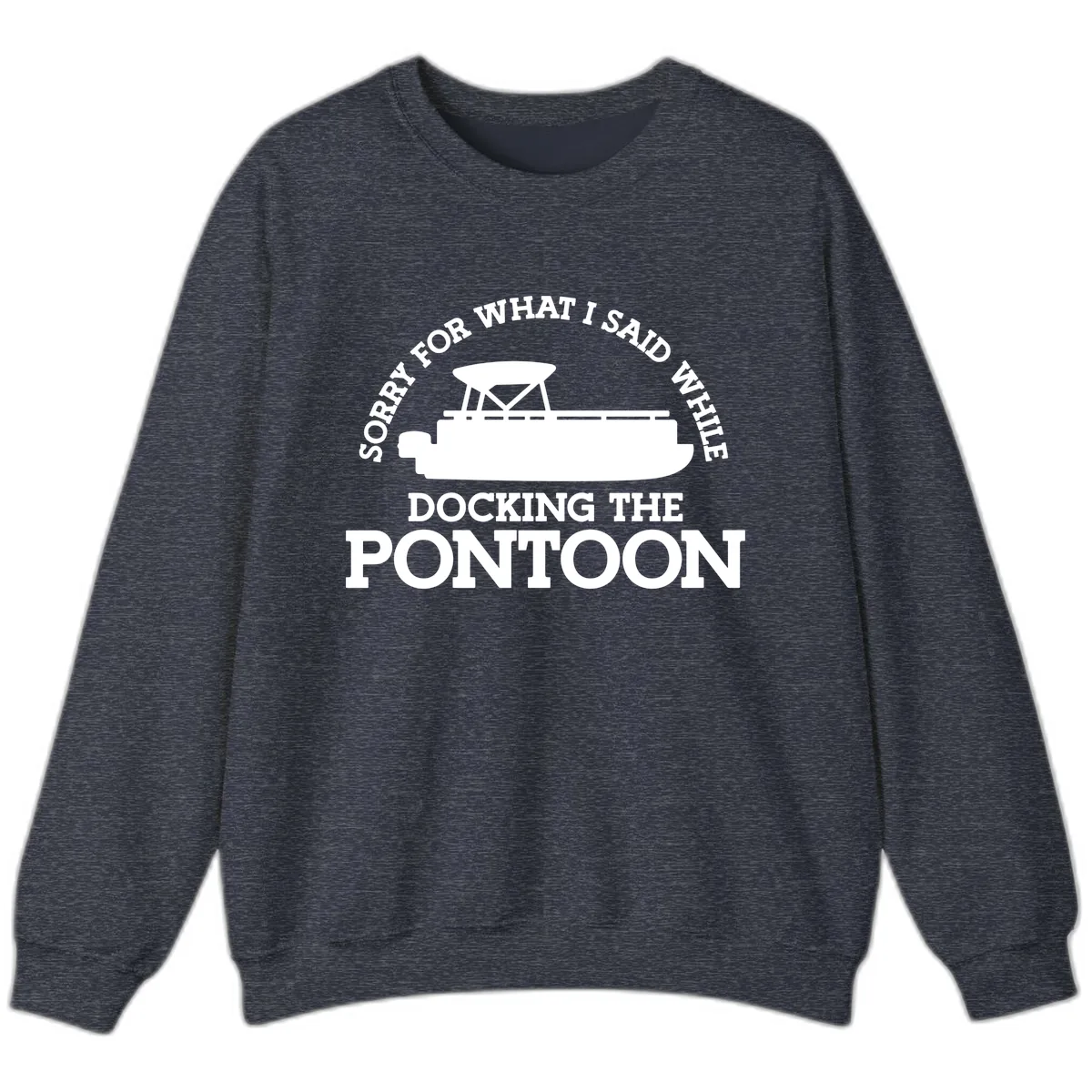 Sorry For What I Said Docking The Pontoon Sweatshirt in Heather Sport Dark Navy