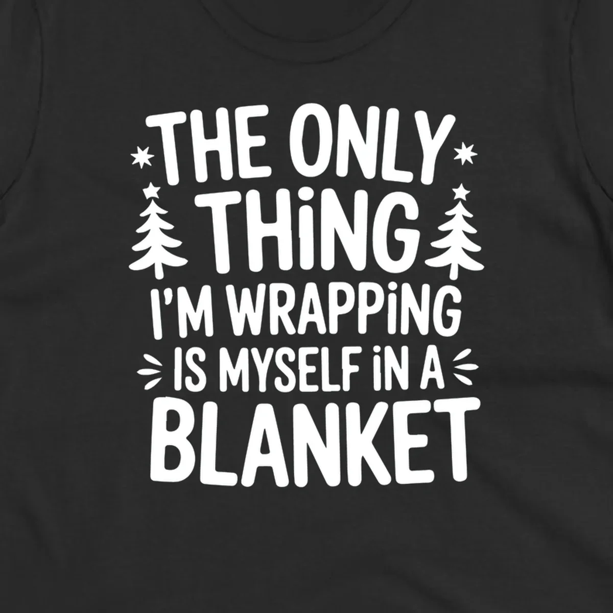The Only Thing I'm Wrapping Is Myself In A Blanket text design with stars and Christmas trees.