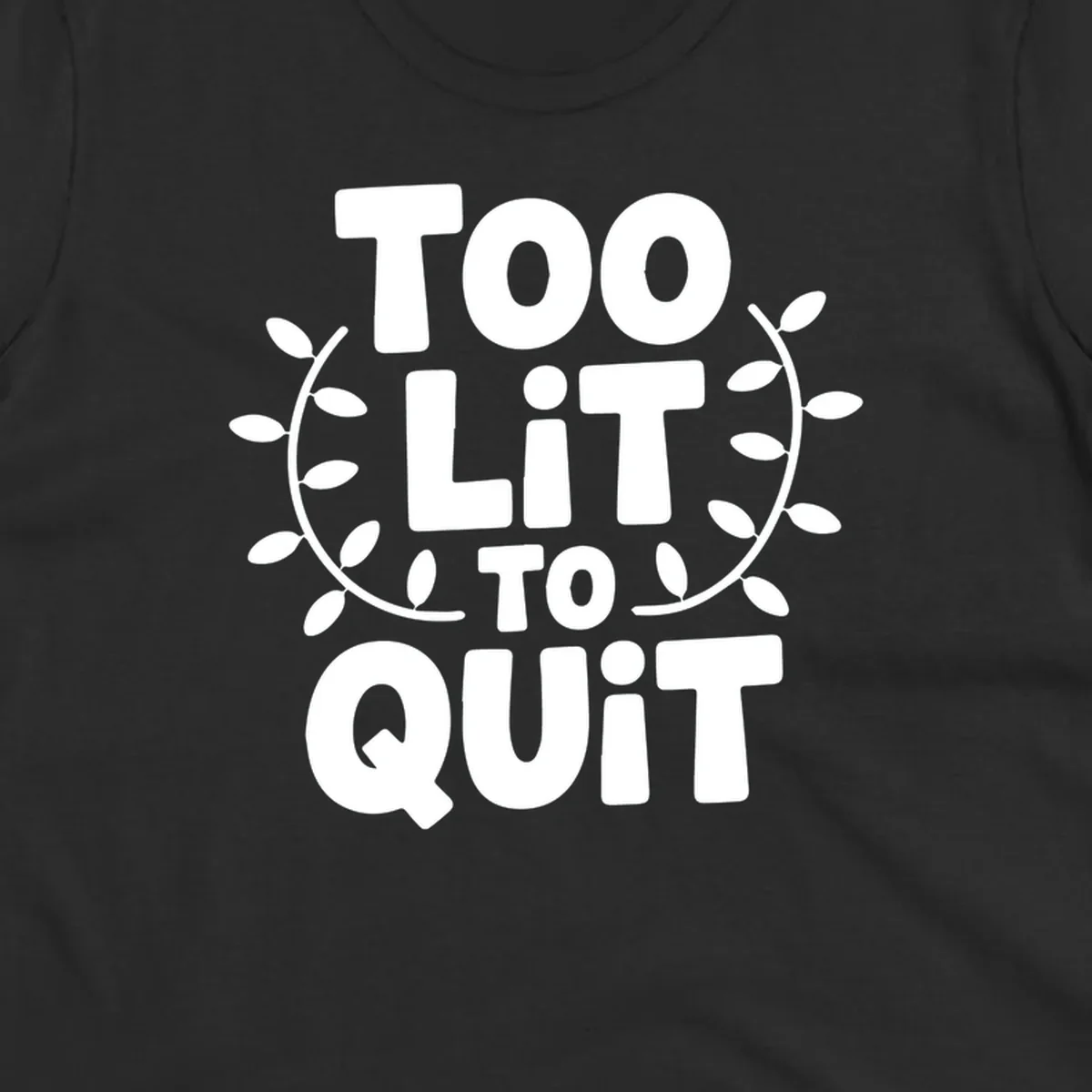 Too Lit To Quit phrase with leafy branches graphic.