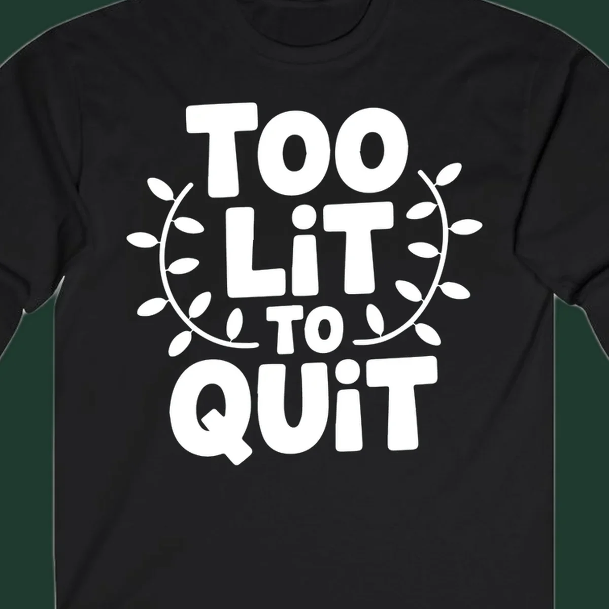 Too Lit To Quit phrase with leafy branches graphic.