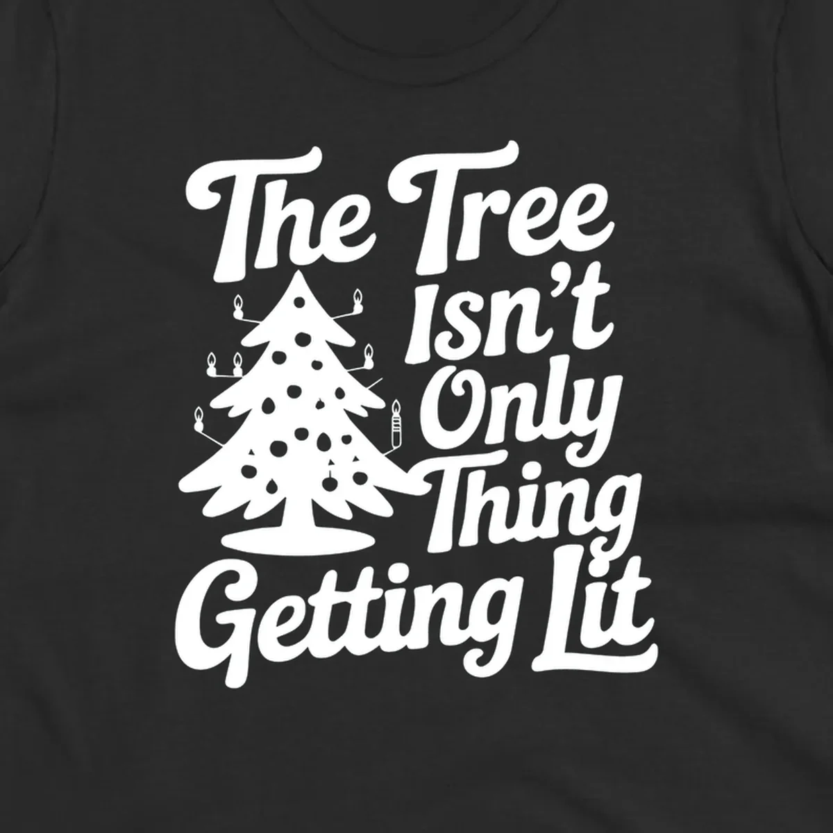 Christmas tree lit text design. The Tree Isn't Only Thing Getting lit.
