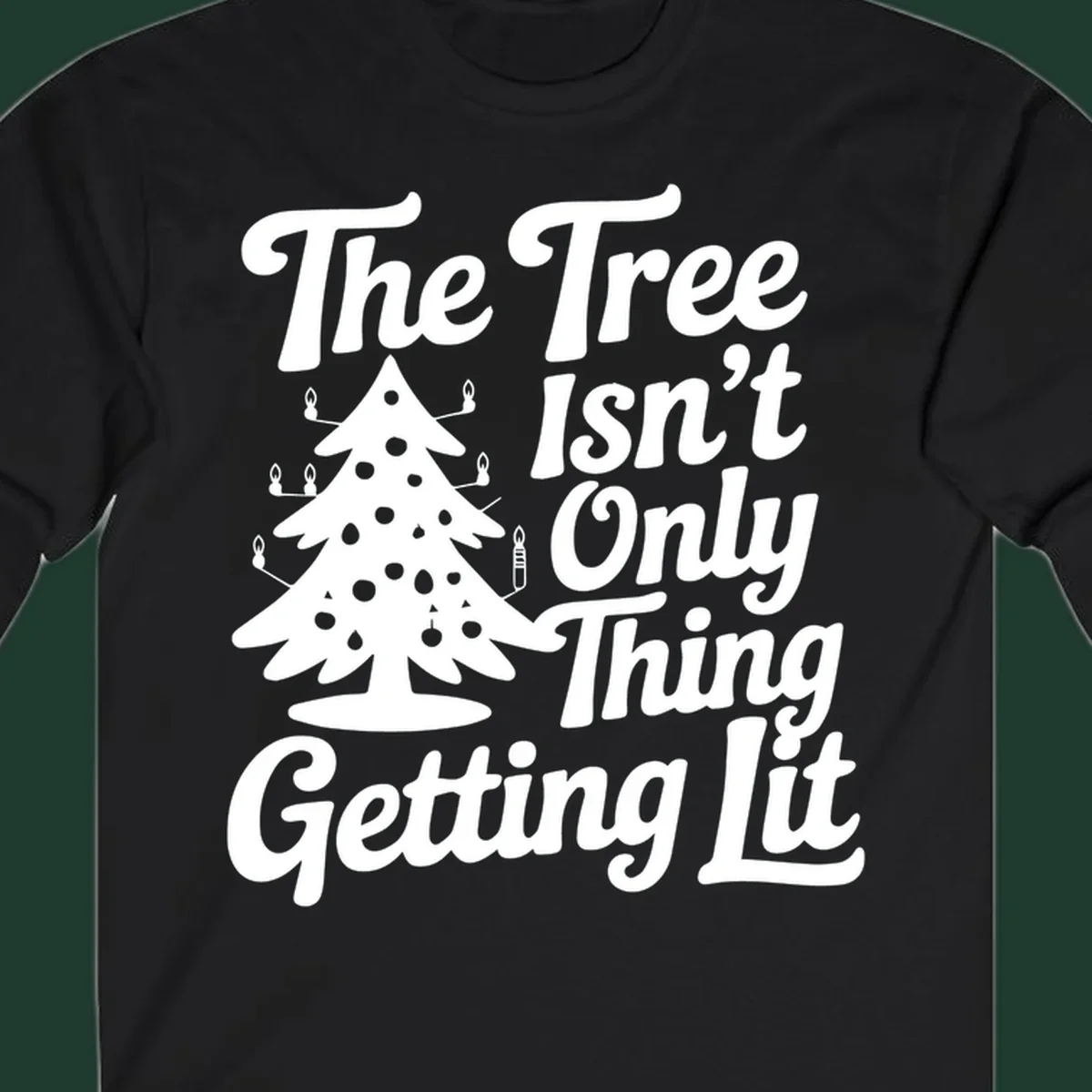 Christmas tree lit text design. The Tree Isn't Only Thing Getting lit.