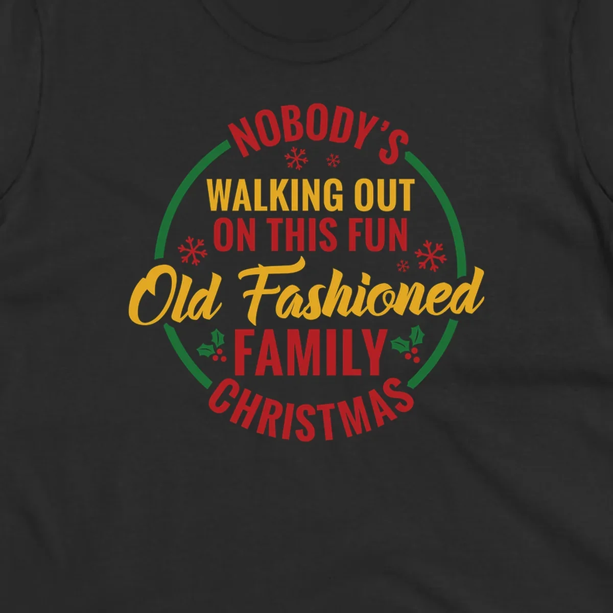 Typography design with the phrase Nobody's Walking Out On This Fun Old Fashioned Family Christmas, with snowflakes and holly.