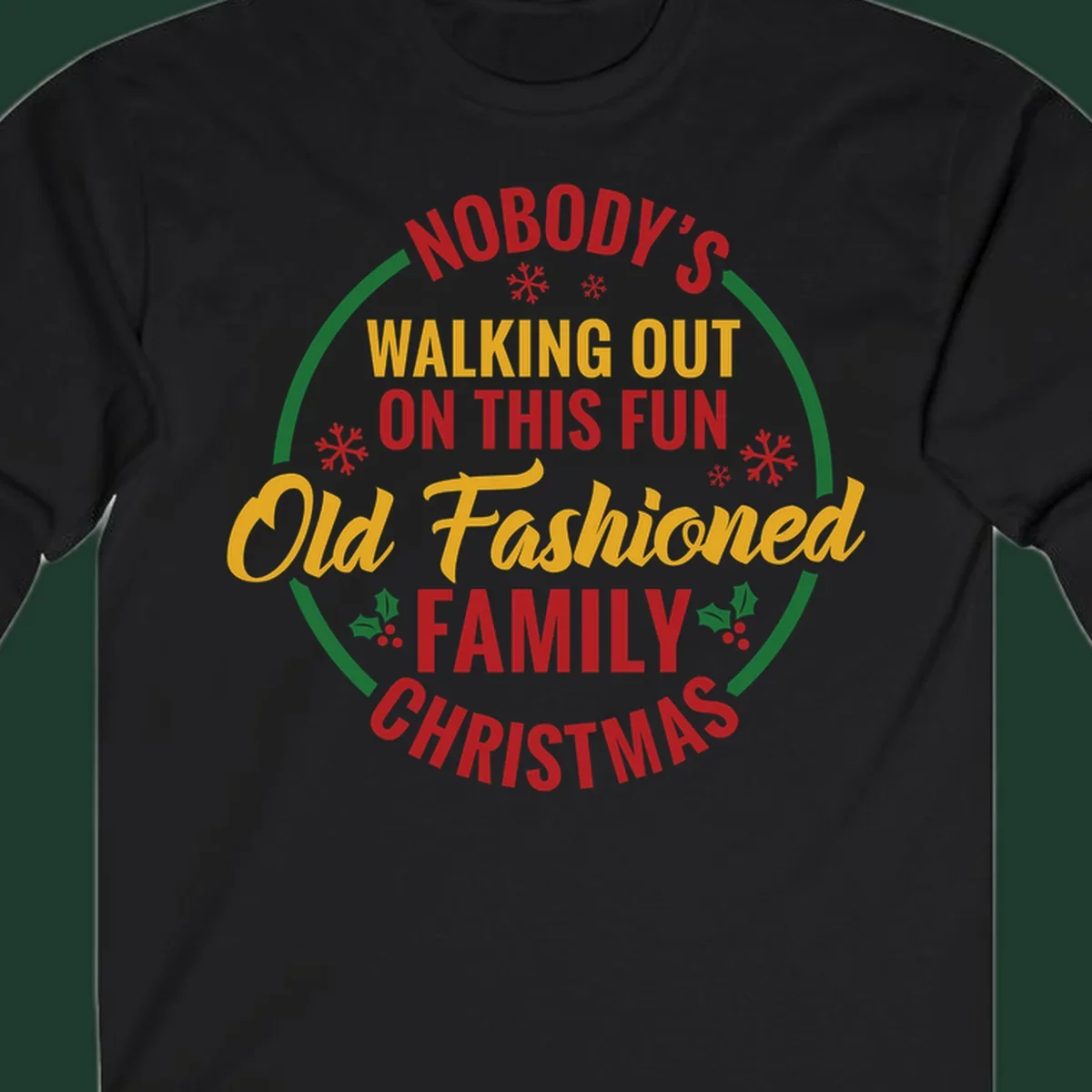 Typography design with the phrase Nobody's Walking Out On This Fun Old Fashioned Family Christmas, with snowflakes and holly.