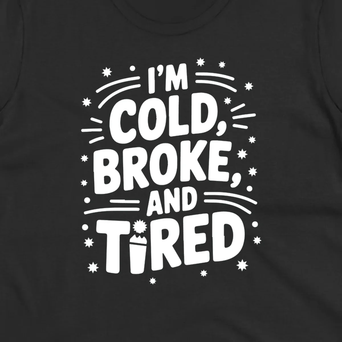 I'm Cold, Broke, and Tired typographic design with stars and a cup graphic.
