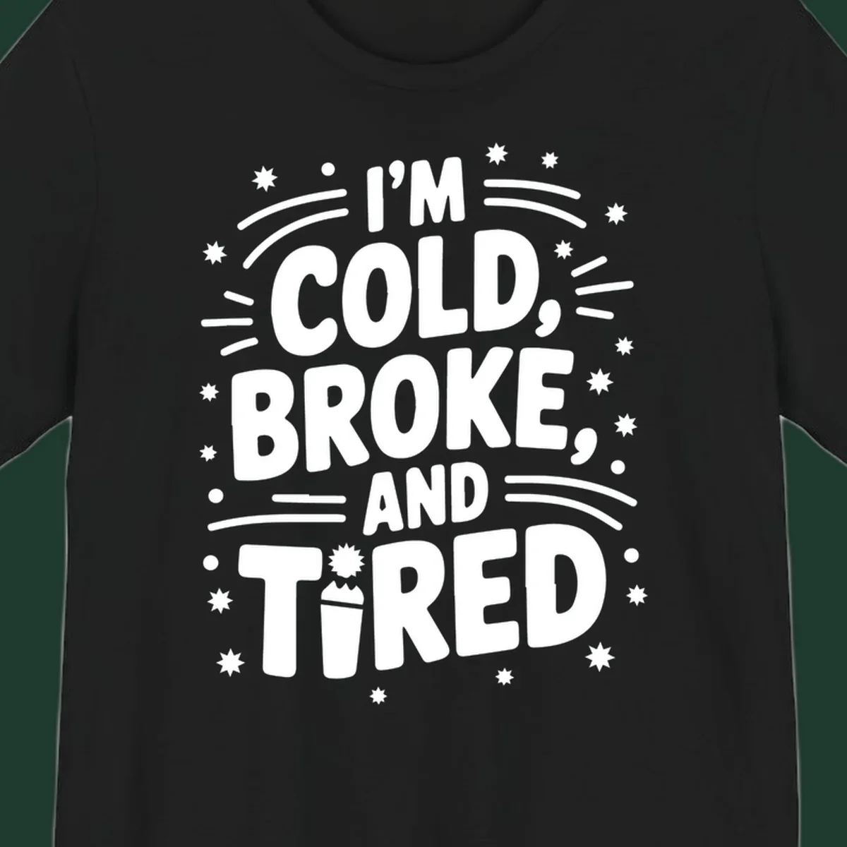 I'm Cold, Broke, and Tired typographic design with stars and a cup graphic.
