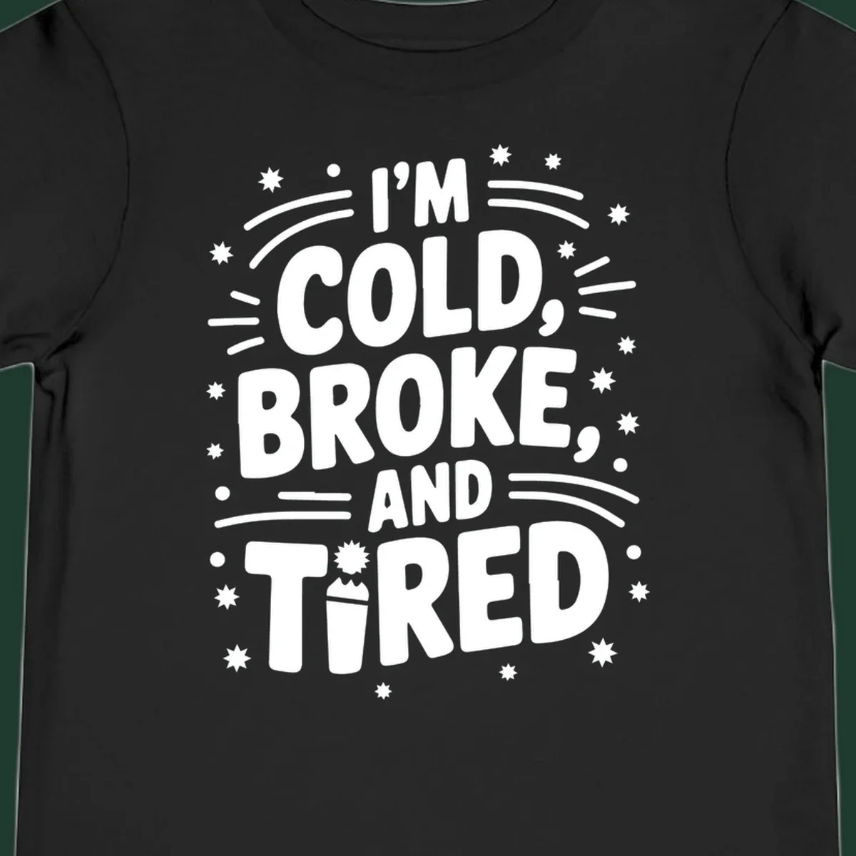 I'm Cold, Broke, and Tired typographic design with stars and a cup graphic.