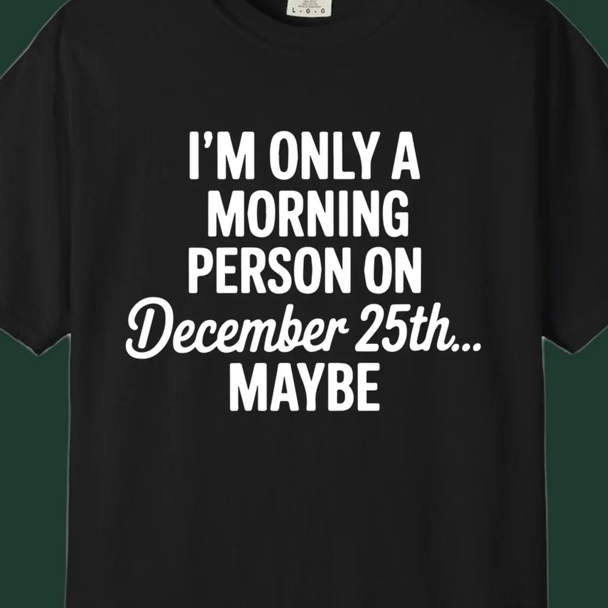 Text design reading 'I'M ONLY A MORNING PERSON ON December 25th... MAYBE', in white and black.