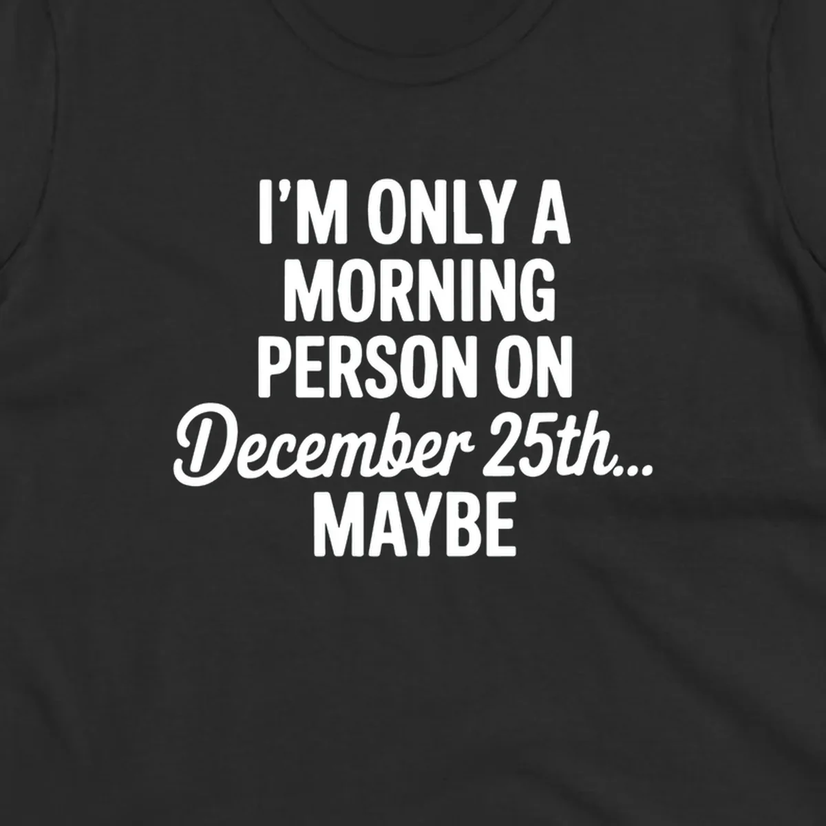 Text design reading 'I'M ONLY A MORNING PERSON ON December 25th... MAYBE', in white and black.