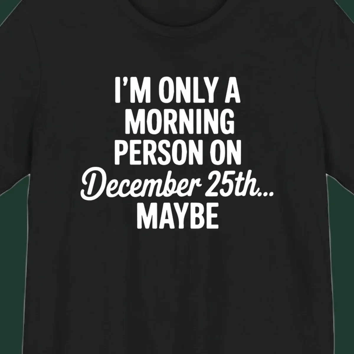 Text design reading 'I'M ONLY A MORNING PERSON ON December 25th... MAYBE', in white and black.