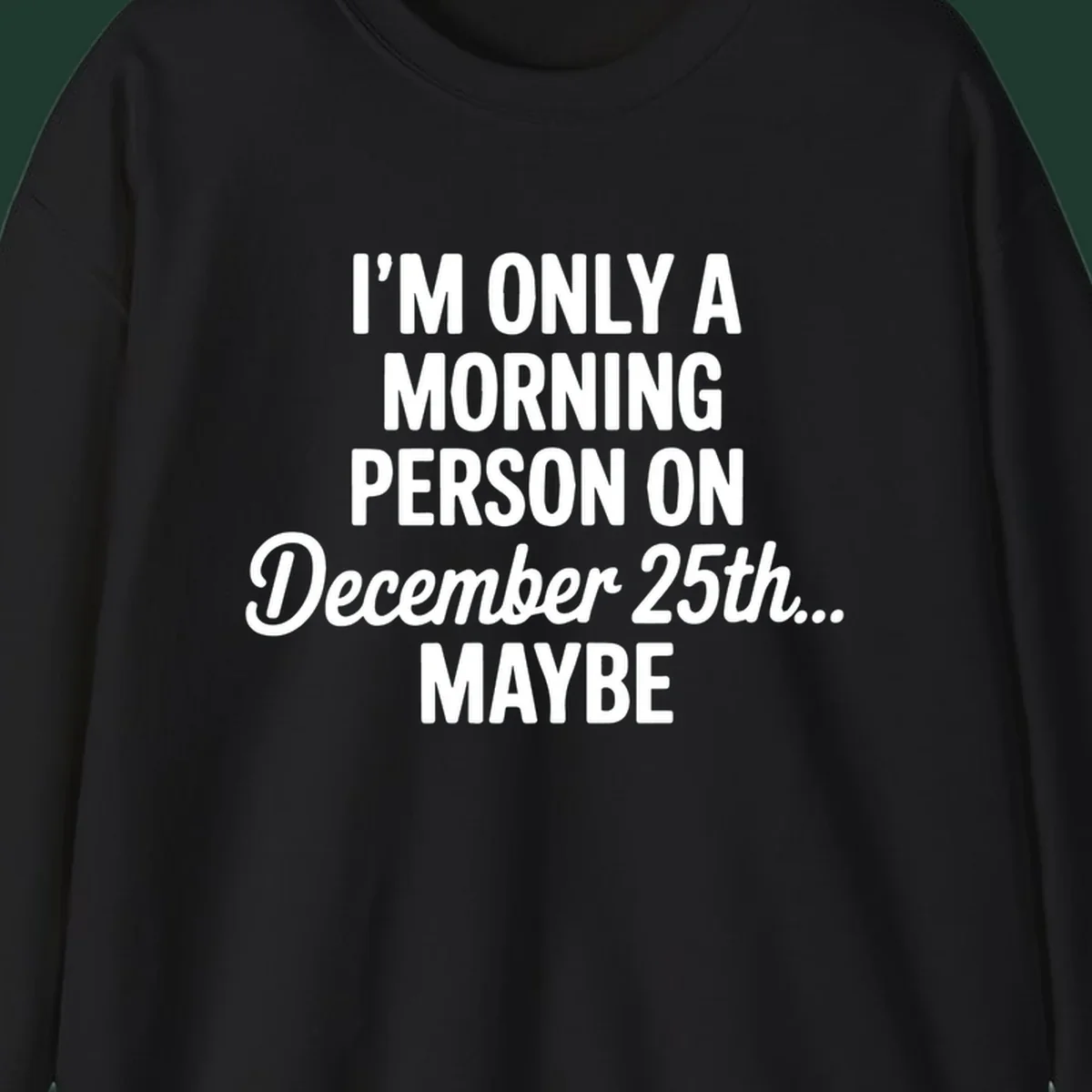 Text design reading 'I'M ONLY A MORNING PERSON ON December 25th... MAYBE', in white and black.