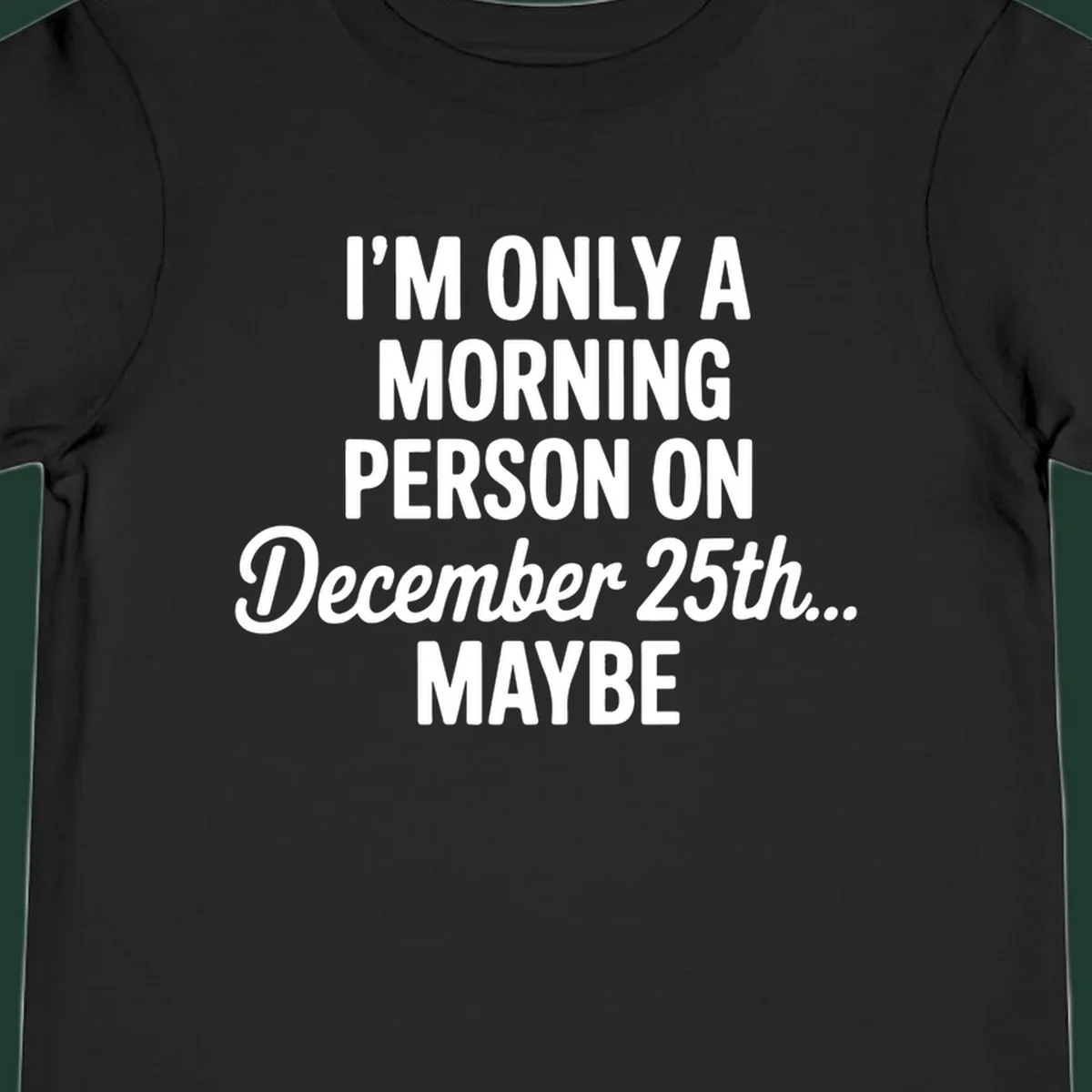 Text design reading 'I'M ONLY A MORNING PERSON ON December 25th... MAYBE', in white and black.