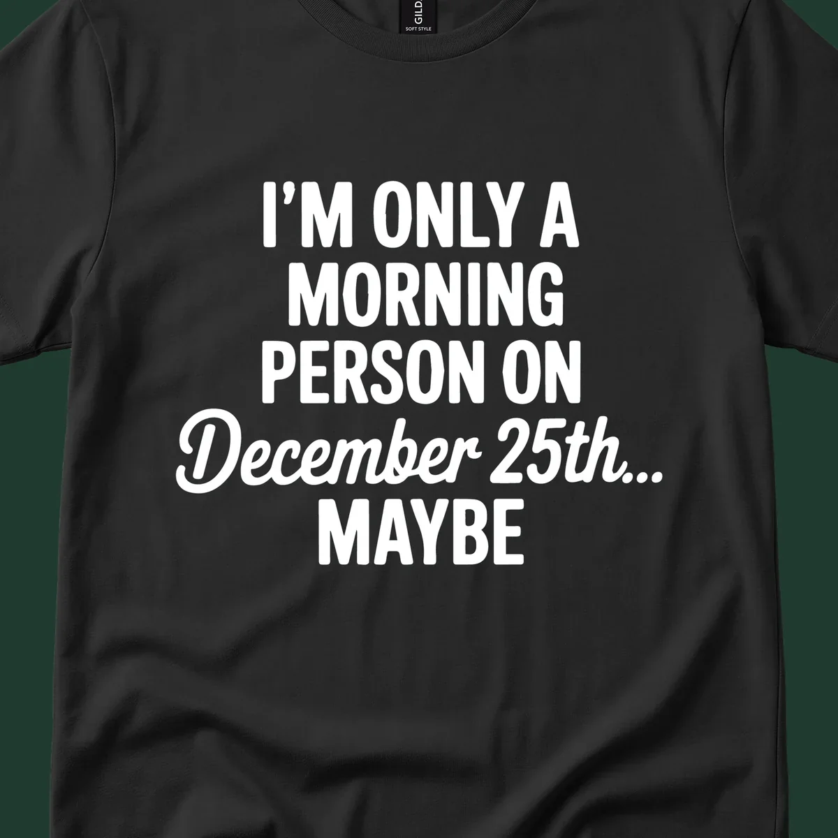 Text design reading 'I'M ONLY A MORNING PERSON ON December 25th... MAYBE', in white and black.