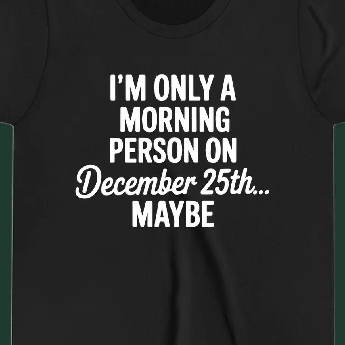 Text design reading 'I'M ONLY A MORNING PERSON ON December 25th... MAYBE', in white and black.