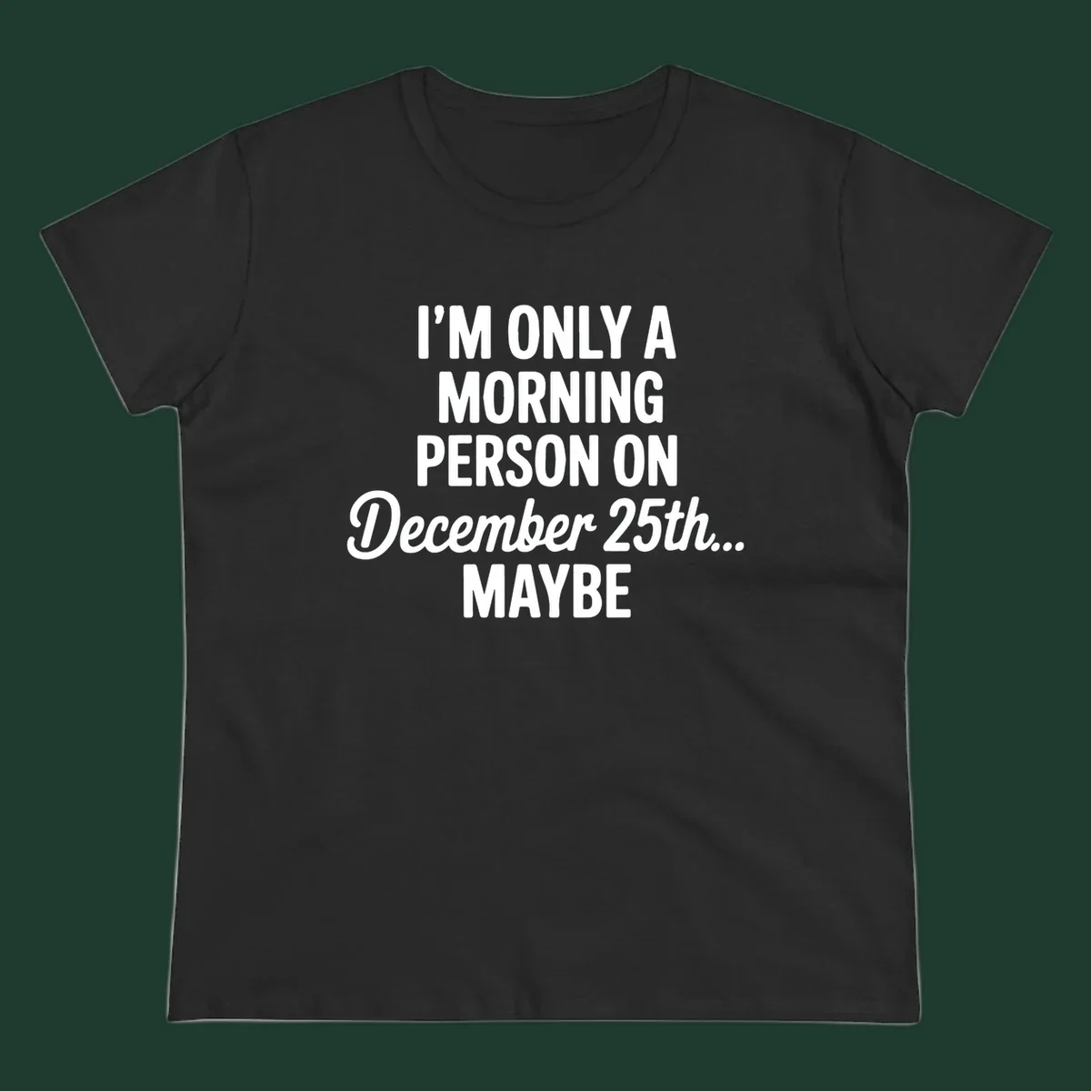 Text design reading 'I'M ONLY A MORNING PERSON ON December 25th... MAYBE', in white and black.