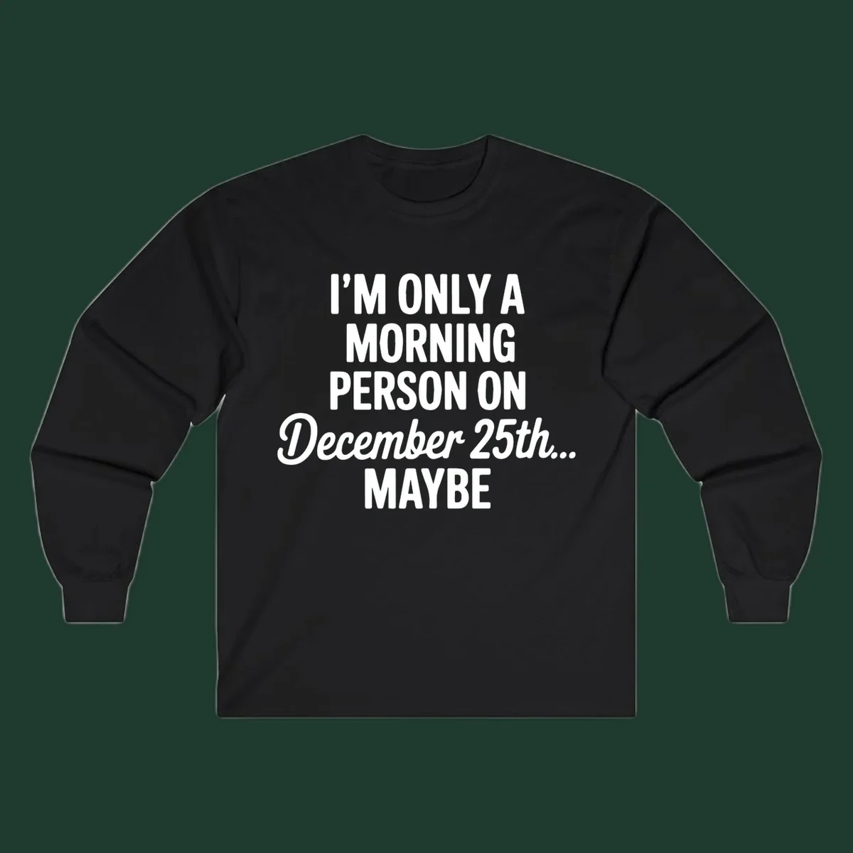 Text design reading 'I'M ONLY A MORNING PERSON ON December 25th... MAYBE', in white and black.