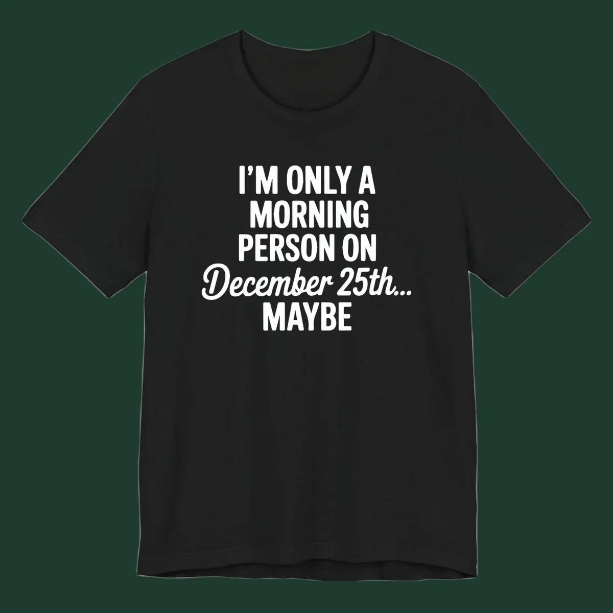 Text design reading 'I'M ONLY A MORNING PERSON ON December 25th... MAYBE', in white and black.