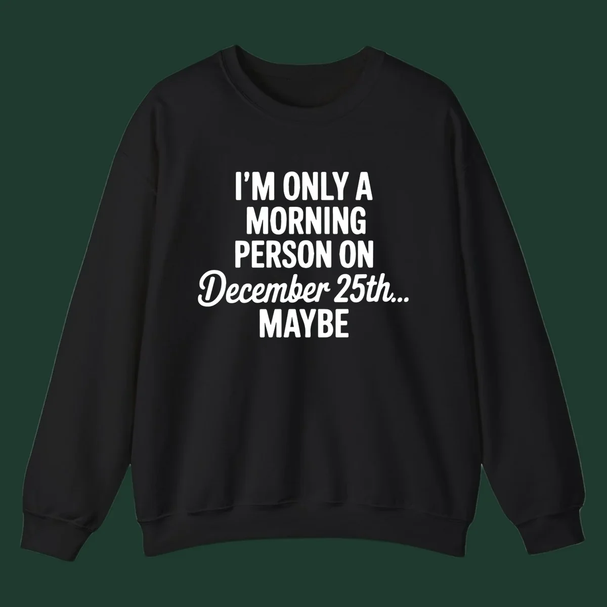 Text design reading 'I'M ONLY A MORNING PERSON ON December 25th... MAYBE', in white and black.