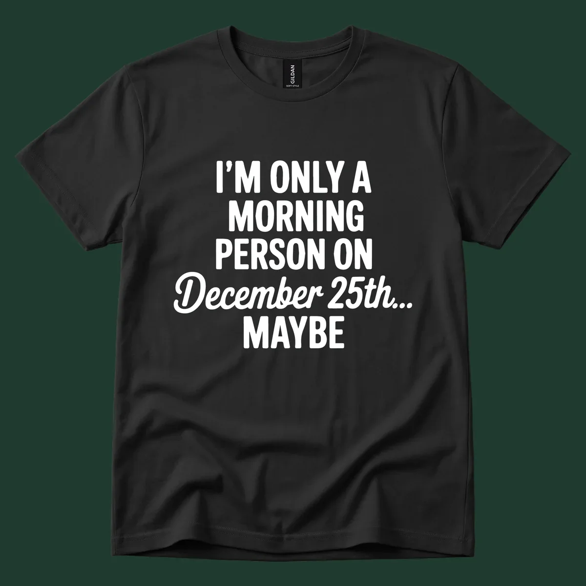 Text design reading 'I'M ONLY A MORNING PERSON ON December 25th... MAYBE', in white and black.