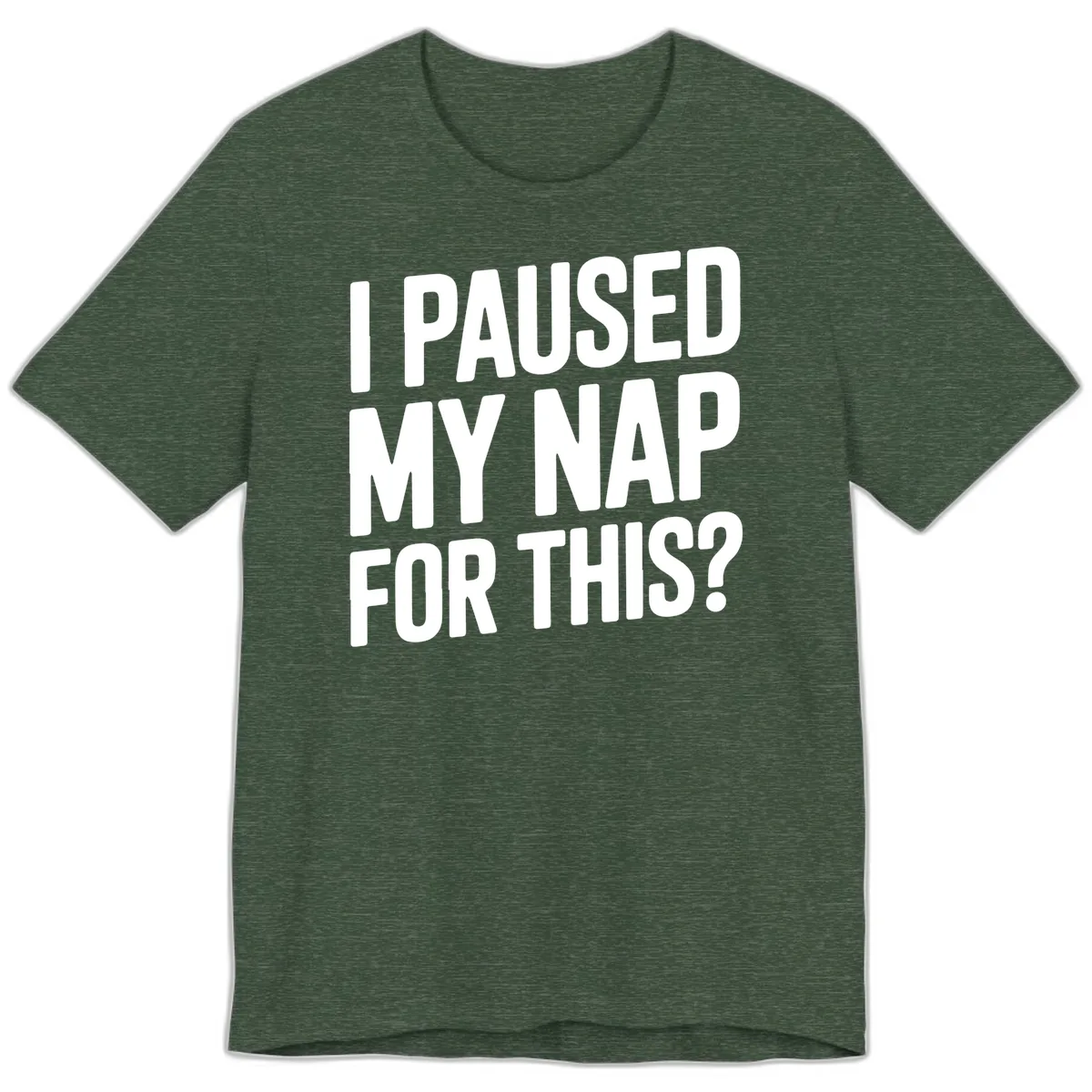 I Paused My Nap For This Quote Premium T-Shirt in Heather Forest
