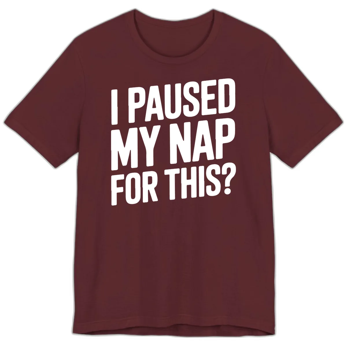 I Paused My Nap For This Quote Premium T-Shirt in Maroon