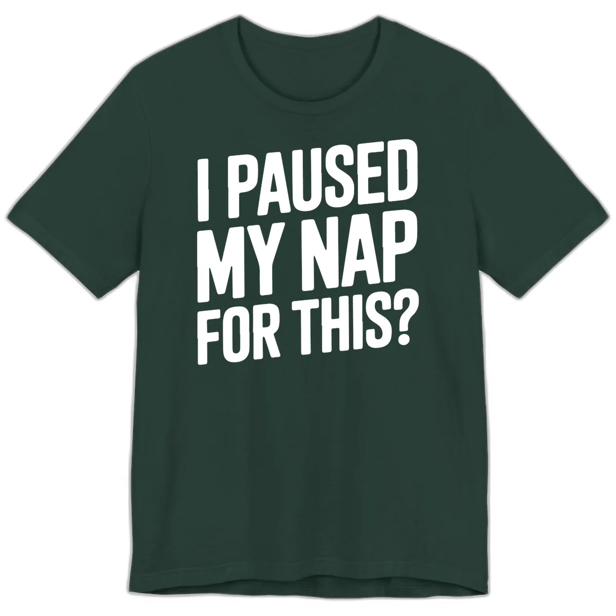 I Paused My Nap For This Quote Premium T-Shirt in Forest