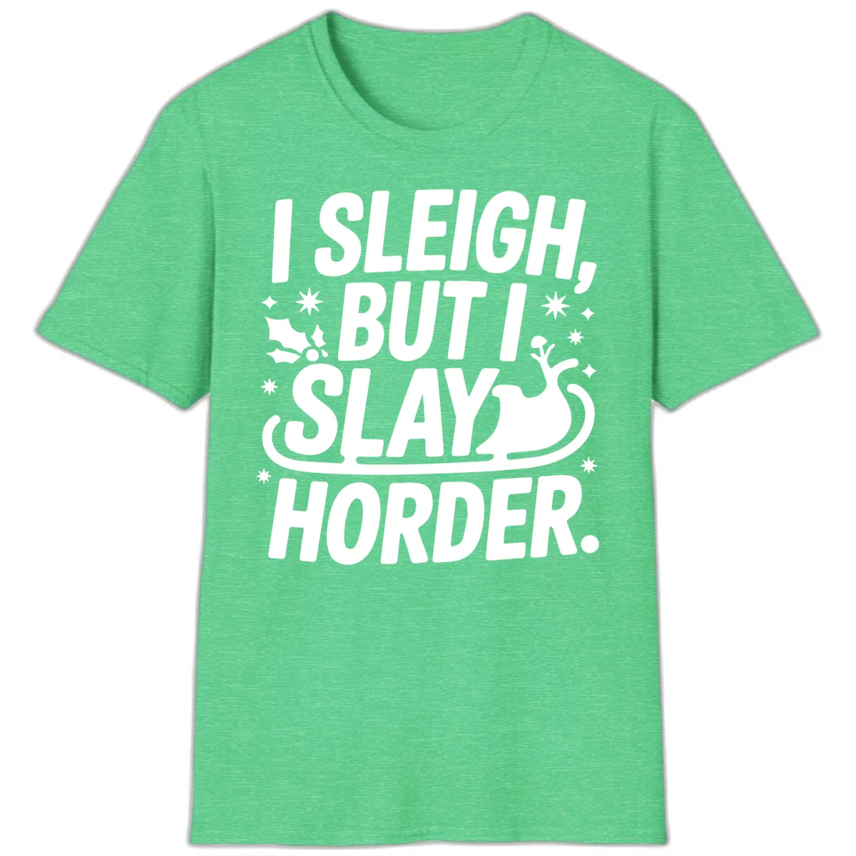 I Sleigh But I Slay Horder T-Shirt in Heather Irish Green