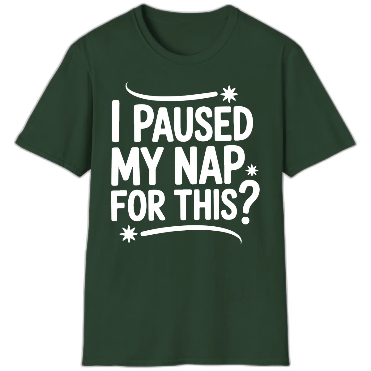 I Paused My Nap For This Quote T-Shirt in Forest Green