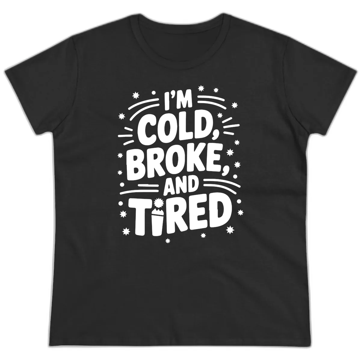 I'm Cold, Broke, and Tired Typography Ladies Tee in Black
