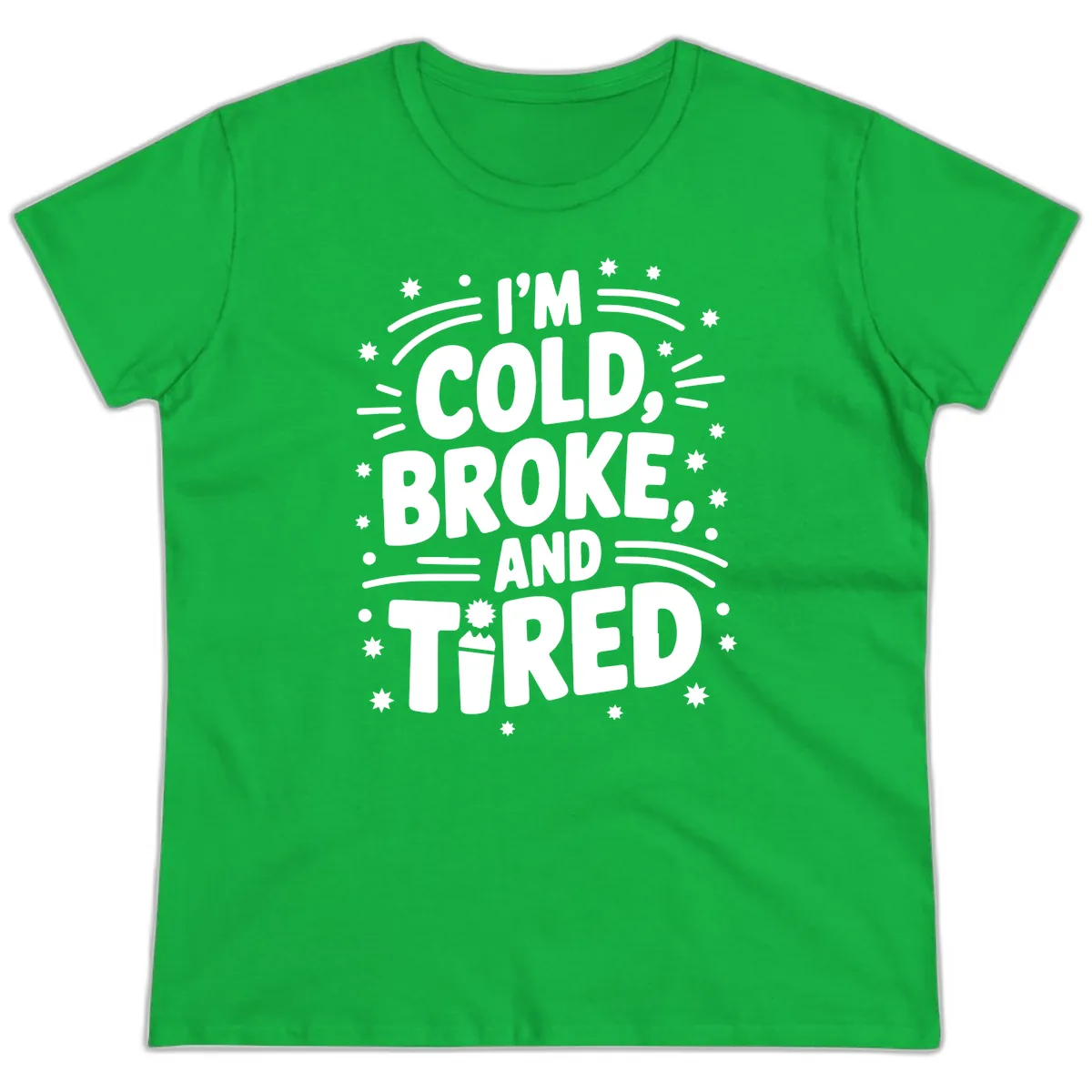 I'm Cold, Broke, and Tired Typography Ladies Tee in Irish Green