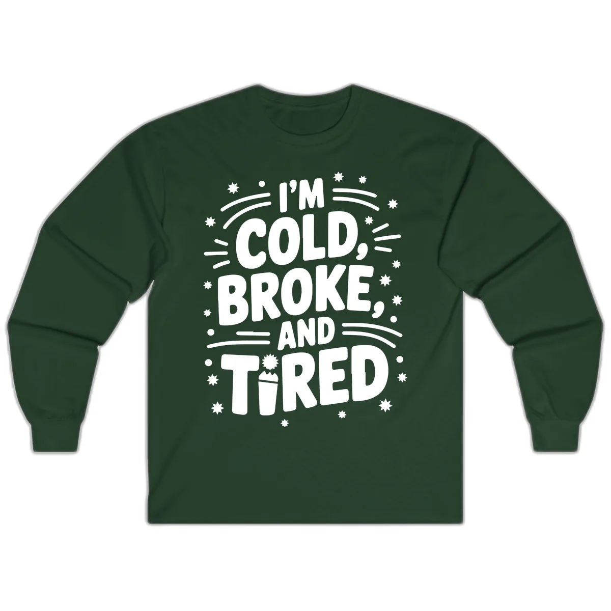 I'm Cold, Broke, and Tired Typography Long Sleeve in Forest Green
