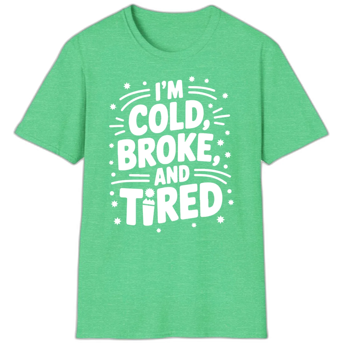 I'm Cold, Broke, and Tired Typography T-Shirt in Heather Irish Green