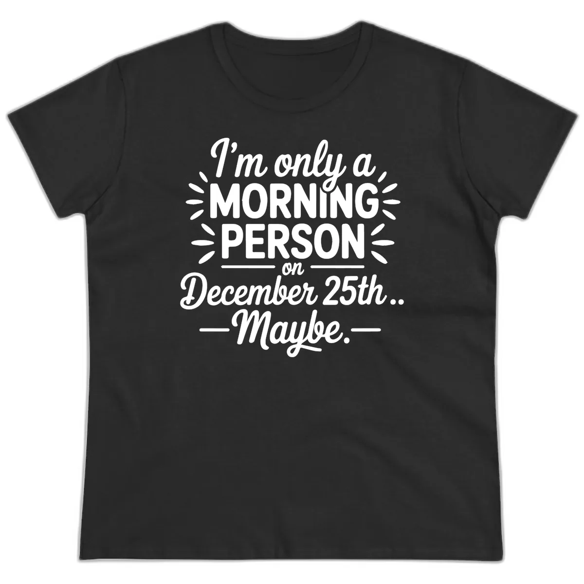Morning Person December 25th Maybe Design Ladies Tee in Black