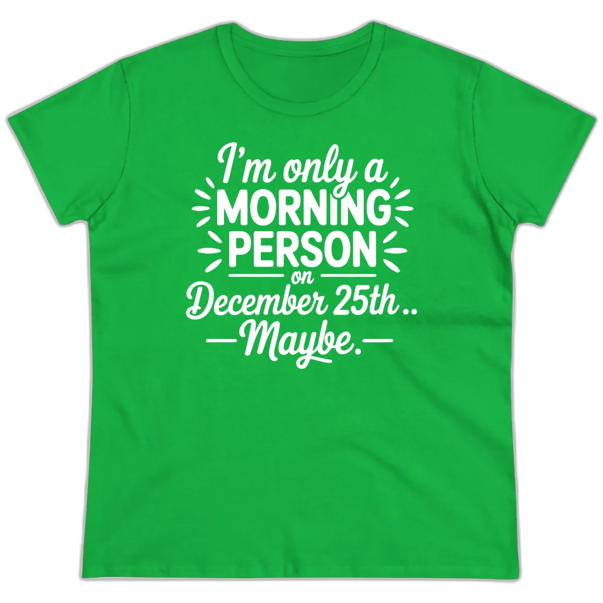 Morning Person December 25th Maybe Design Ladies Tee in Irish Green