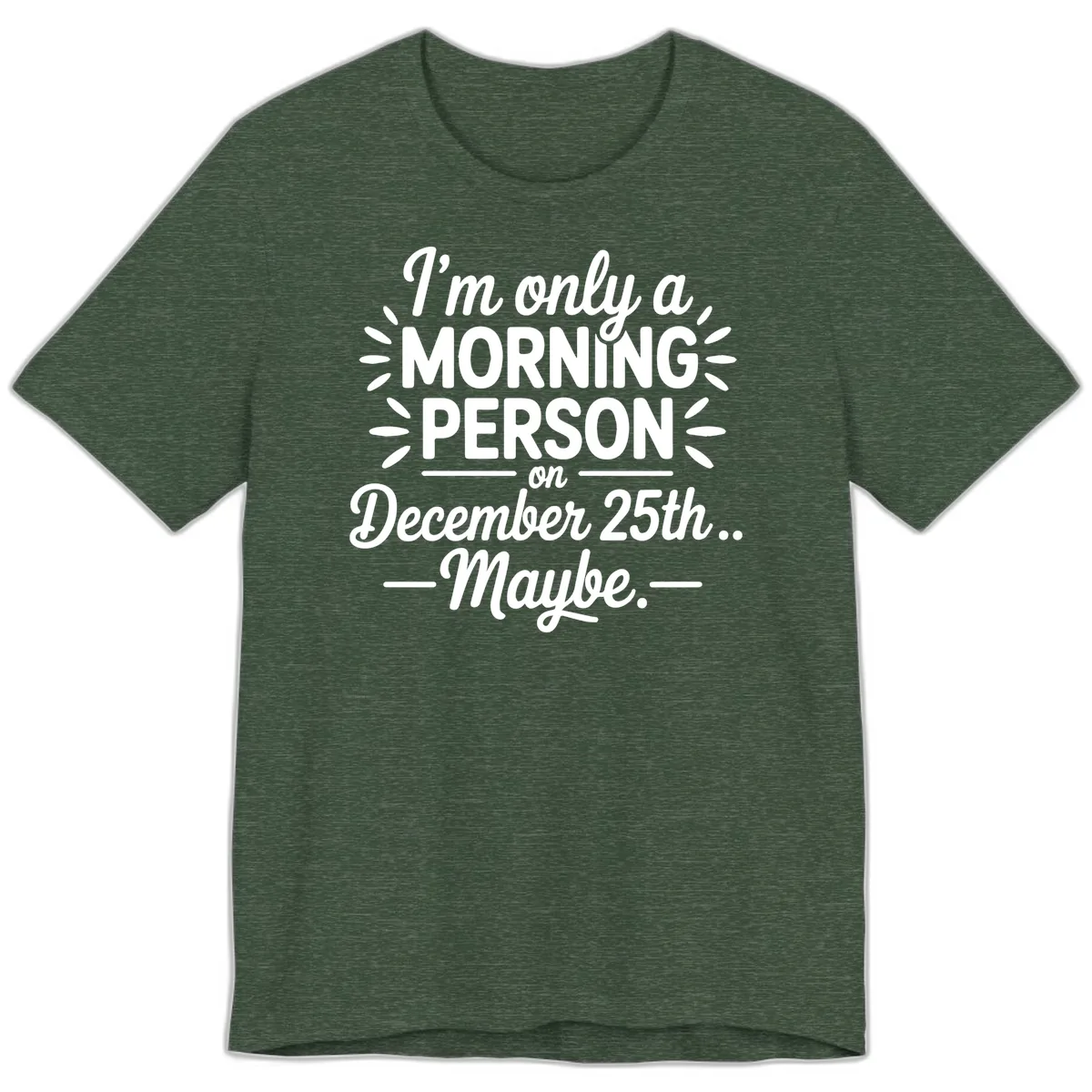 Morning Person December 25th Maybe Design Premium T-Shirt in Heather Forest