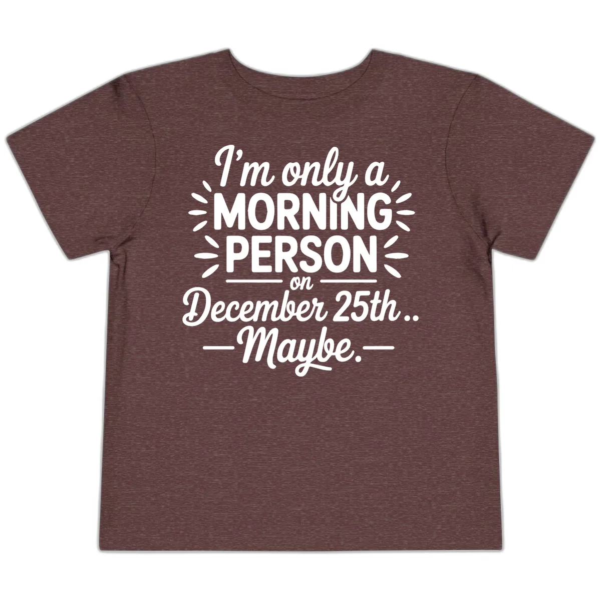 Morning Person December 25th Maybe Design Toddler T-Shirt in Heather Maroon