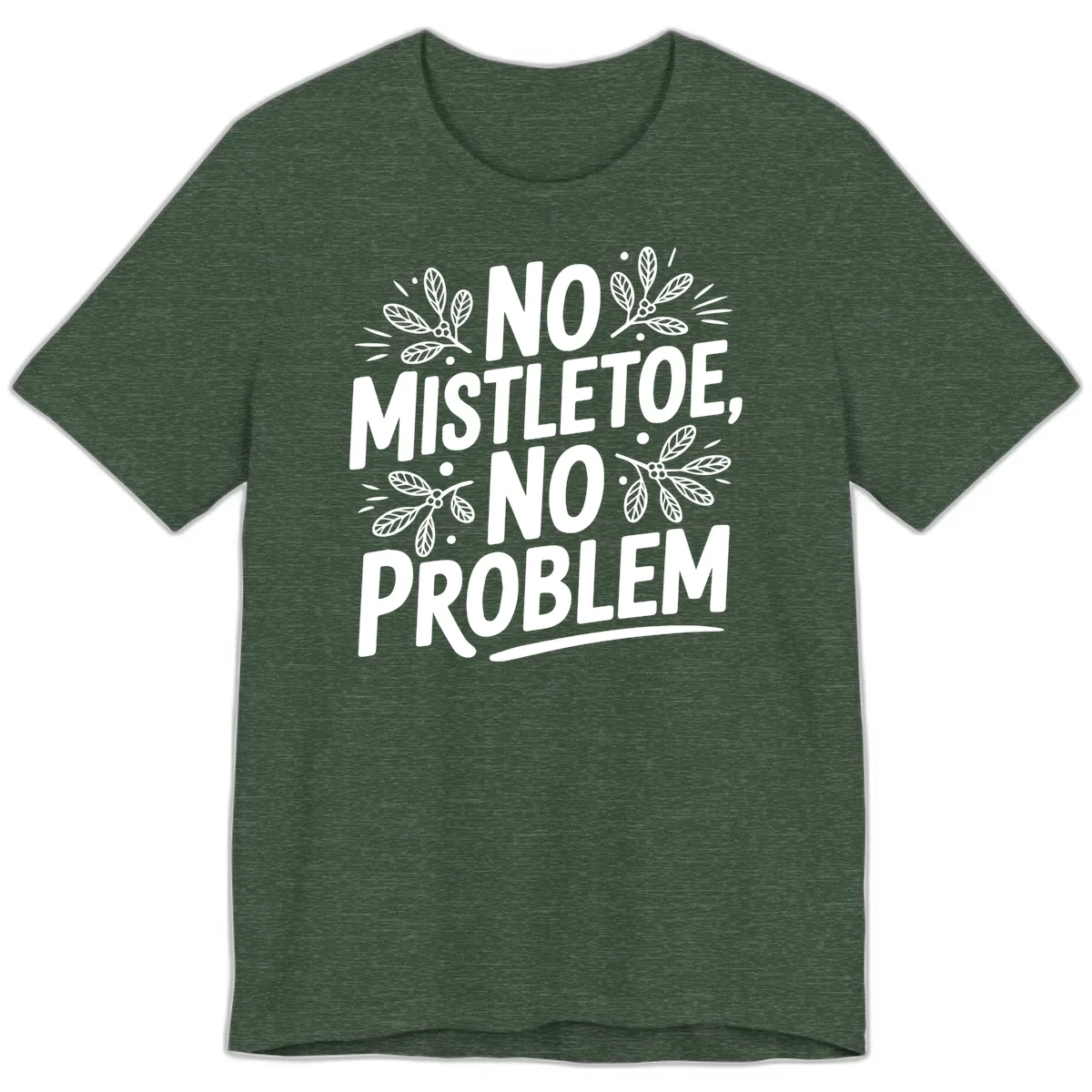 No Mistletoe No Problem Typography Premium T-Shirt in Heather Forest