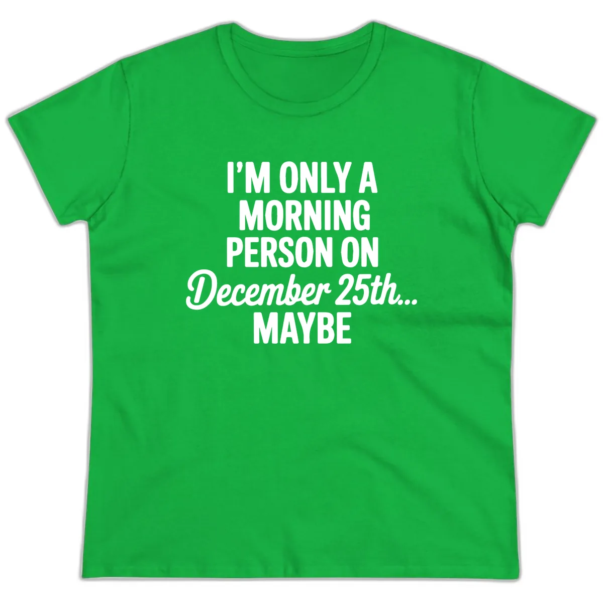 Morning Person December 25th Maybe Ladies Tee in Irish Green