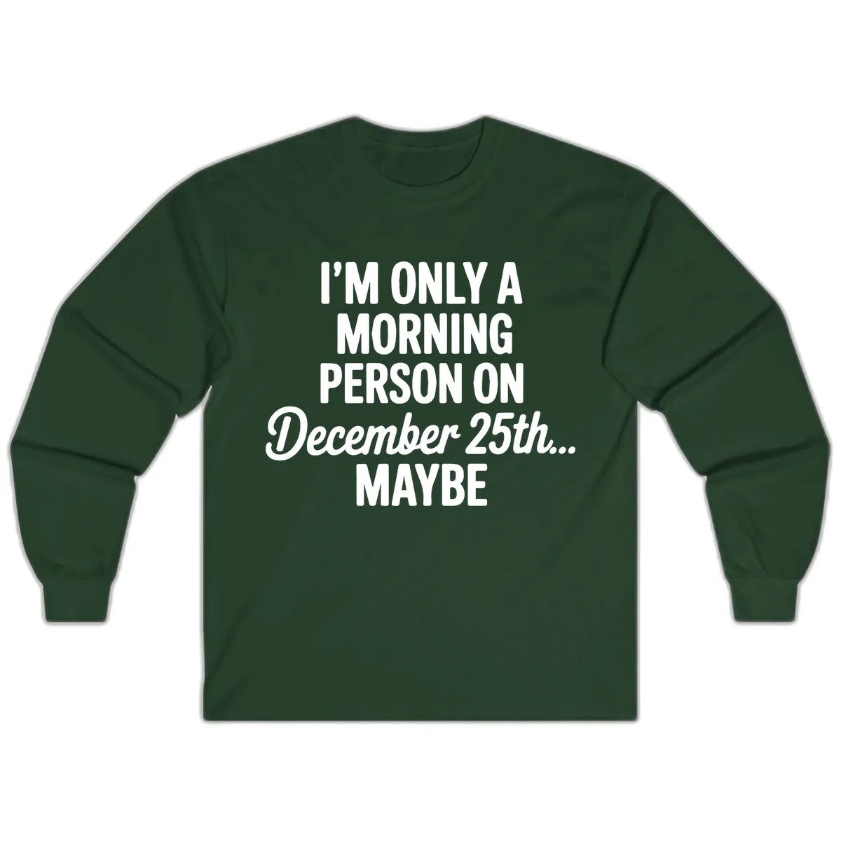 Morning Person December 25th Maybe Long Sleeve in Forest Green