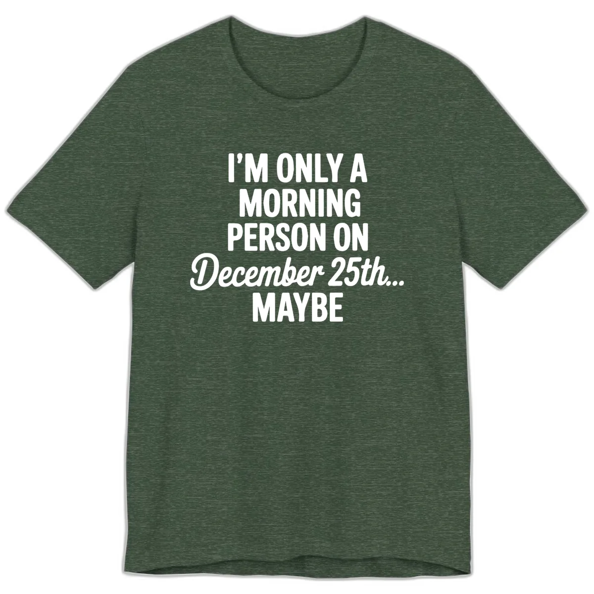 Morning Person December 25th Maybe Premium T-Shirt in Heather Forest